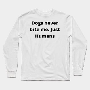 Dogs never bite me. Just Humans Long Sleeve T-Shirt